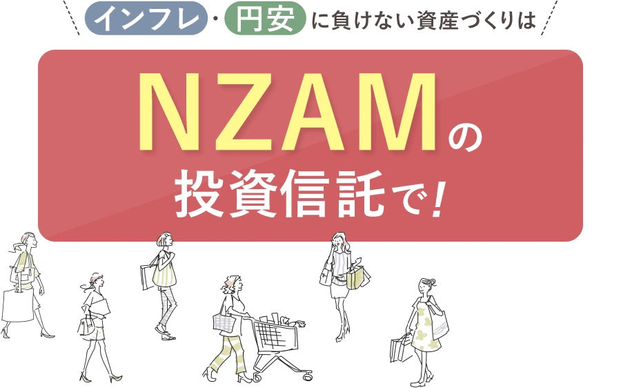インフレ・円安に負けない資産づくりはNZAMの投資信託で！